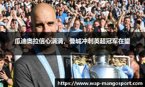 瓜迪奥拉信心满满，曼城冲刺英超冠军在望