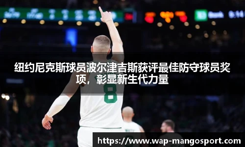 纽约尼克斯球员波尔津吉斯获评最佳防守球员奖项，彰显新生代力量