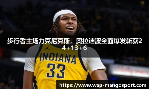 步行者主场力克尼克斯，奥拉迪波全面爆发斩获24+13+6
