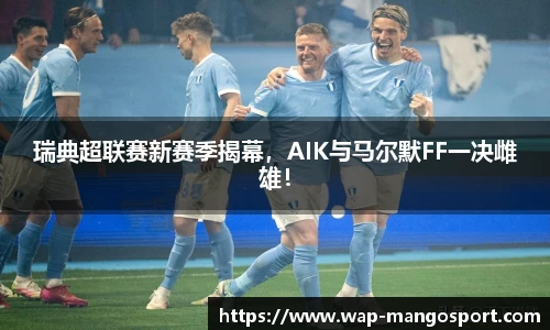 瑞典超联赛新赛季揭幕，AIK与马尔默FF一决雌雄！