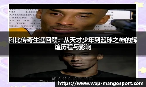 科比传奇生涯回顾：从天才少年到篮球之神的辉煌历程与影响