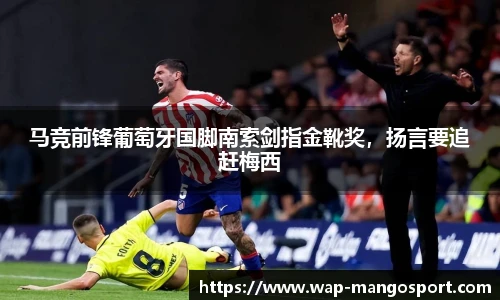马竞前锋葡萄牙国脚南索剑指金靴奖，扬言要追赶梅西