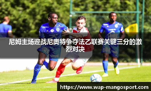 尼姆主场迎战尼奥特争夺法乙联赛关键三分的激烈对决