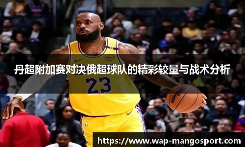 丹超附加赛对决俄超球队的精彩较量与战术分析