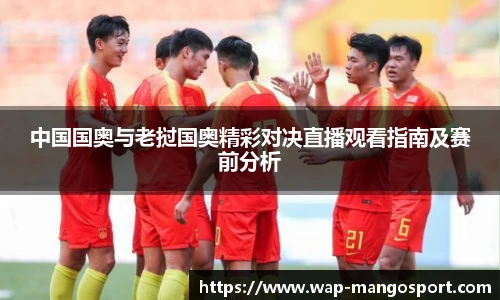 中国国奥与老挝国奥精彩对决直播观看指南及赛前分析