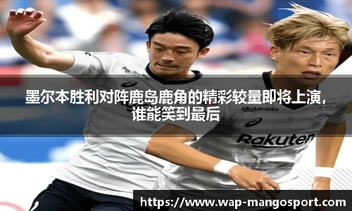 墨尔本胜利对阵鹿岛鹿角的精彩较量即将上演，谁能笑到最后