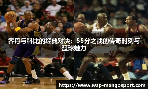 乔丹与科比的经典对决：55分之战的传奇时刻与篮球魅力