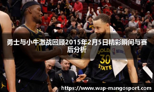 勇士与小牛激战回顾2015年2月5日精彩瞬间与赛后分析