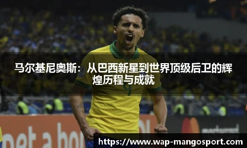 马尔基尼奥斯：从巴西新星到世界顶级后卫的辉煌历程与成就