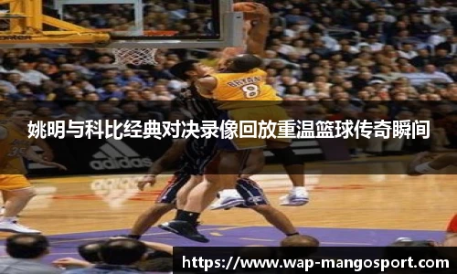 姚明与科比经典对决录像回放重温篮球传奇瞬间