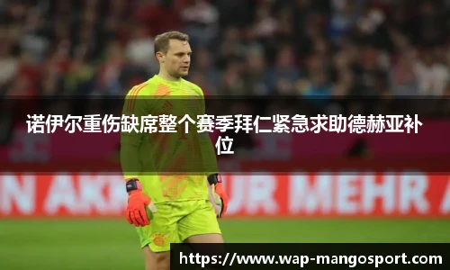 诺伊尔重伤缺席整个赛季拜仁紧急求助德赫亚补位