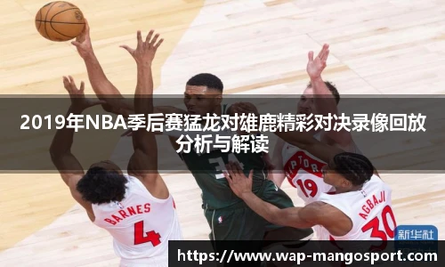 2019年NBA季后赛猛龙对雄鹿精彩对决录像回放分析与解读