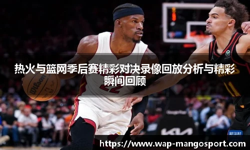 热火与篮网季后赛精彩对决录像回放分析与精彩瞬间回顾