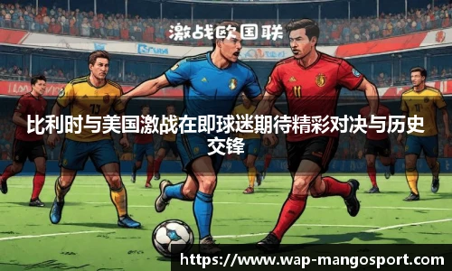 比利时与美国激战在即球迷期待精彩对决与历史交锋