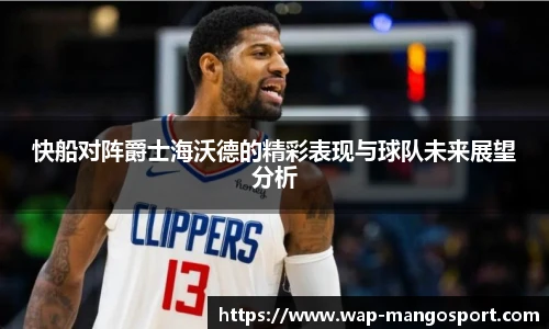 快船对阵爵士海沃德的精彩表现与球队未来展望分析