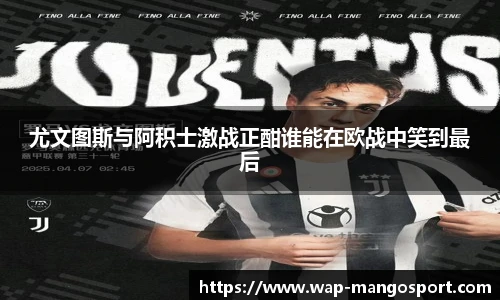 尤文图斯与阿积士激战正酣谁能在欧战中笑到最后