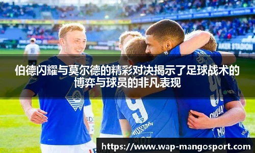 伯德闪耀与莫尔德的精彩对决揭示了足球战术的博弈与球员的非凡表现