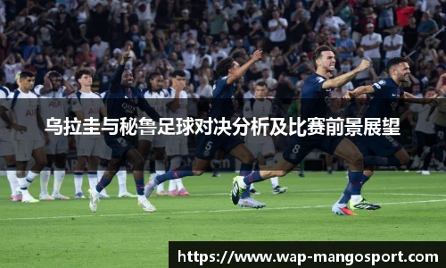乌拉圭与秘鲁足球对决分析及比赛前景展望