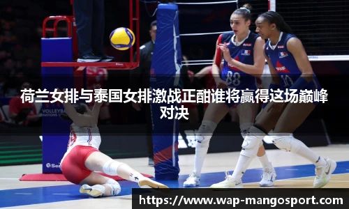 荷兰女排与泰国女排激战正酣谁将赢得这场巅峰对决