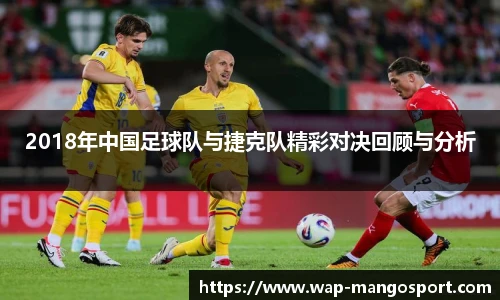 2018年中国足球队与捷克队精彩对决回顾与分析