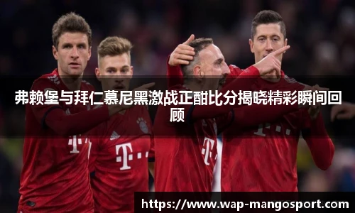 弗赖堡与拜仁慕尼黑激战正酣比分揭晓精彩瞬间回顾